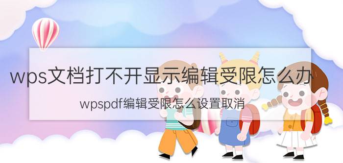 wps文档打不开显示编辑受限怎么办 wpspdf编辑受限怎么设置取消？